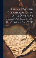 Murray's English Grammar, Adapted to the Different Classes of Learners, Enlarged by J. Davis