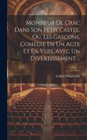 Monsieur De Crac Dans Son Petit Castel, Ou, Les Gascons, Comédie En Un Acte Et En Vers, Avec Un Divertissement ...