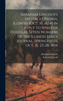 Abraham Lincoln's Speech at Peoria, Illinois [Oct. 16, 1854] in Reply to Senator Douglas. Seven Numbers of the Illinois Daily Journal, Springfield, Oct. 21, 23-28, 1854