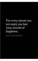 For every minute you are angry you lose sixty seconds of happiness - Ralph Waldo Emerson Lined Notebook Journal Diary