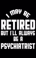 I May Be Retired But I'll Always Be A Psychiatrist: Retirement Journal, Keepsake Book, Composition Notebook, Gratitude Diary For Retired Psychiatrists