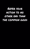 Refer Your Action To No Other End Than The Common Good