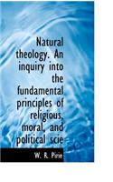 Natural Theology. an Inquiry Into the Fundamental Principles of Religious, Moral, and Political Scie