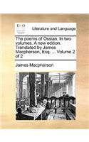 The Poems of Ossian. in Two Volumes. a New Edition. Translated by James MacPherson, Esq. ... Volume 2 of 2
