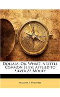 Dollars, Or, What?: A Little Common Sense Applied to Silver as Money