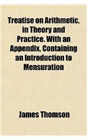Treatise on Arithmetic, in Theory and Practice. with an Appendix, Containing an Introduction to Mensuration: (English)