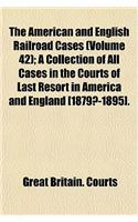 The American and English Railroad Cases (Volume 42); A Collection of All Cases in the Courts of Last Resort in America and England [1879?-1895].