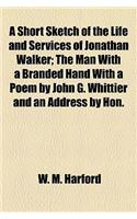 A Short Sketch of the Life and Services of Jonathan Walker; The Man with a Branded Hand with a Poem by John G. Whittier and an Address by Hon.