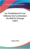 Les Troubadours Et Leur Influence Sur La Litterature Du MIDI de L'Europe (1867)