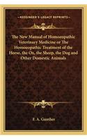 The New Manual of Homoeopathic Veterinary Medicine or The Homoeopathic Treatment of the Horse, the Ox, the Sheep, the Dog and Other Domestic Animals