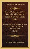 Official Catalogue of the Natural and Industrial Products of New South Wales: Forwarded to the International Exhibition of 1876, at Philadelphia (1876)