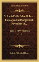 St. Louis Public School Library Catalogue, First Supplement, November, 1872