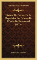 Histoire Du Prieure De La Magdeleine Lez Orleans De L'Ordre De Fontevraud (1873)