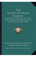 Secret Of Brain Energy: Scientific Methods In Using Your Powers For Personal And Financial Success (1910)