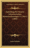 Sammlung Der Neuern Schweizerischen Kantonverfassungen V1, Part 2 (1864)