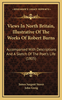 Views In North Britain, Illustrative Of The Works Of Robert Burns: Accompanied With Descriptions And A Sketch Of The Poet's Life (1805)(English)