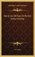 How to Live 100 Years Or The New Science of Living