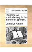 The Mirror. a Poetical Essay. in the Manner of Spenser.