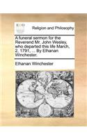 A Funeral Sermon for the Reverend Mr. John Wesley, Who Departed This Life March, 2, 1791, ... by Elhanan Winchester.