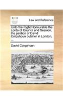 Unto the Right Honourable the Lords of Council and Session, the petition of David Colquhoun butcher in London, ...