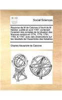 Reponse de M de Calonne à l'écrit de M Necker, publié en avril 1787: contenant l'examen des comptes de la situation des finances rendus en 1774, 1776, 1781, 1783, & 1787: avec des observations sur les résultats de l'A