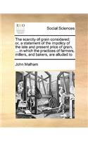 The scarcity of grain considered: or, a statement of the impolicy of the late and present price of grain, ... in which the practices of farmers, millers, and bakers, are alluded to(English)