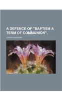 A Defence of Baptism a Term of Communion.