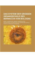 Das System Der Grossen Gesangschule Des Bernacchi Von Bologna; Nebst Klassischen, Bisher Ungedruckten Singubungen Von Meistern Aus Derselben Schule