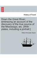 Down the Great River; Embracing an Account of the Discovery of the True Source of the Mississippi, Etc. [With Plates, Including a Portrait.]
