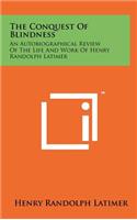 Conquest Of Blindness: An Autobiographical Review Of The Life And Work Of Henry Randolph Latimer