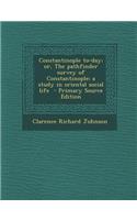 Constantinople To-Day; Or, the Pathfinder Survey of Constantinople; A Study in Oriental Social Life