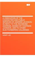 A Vindication of the Character and Public Services of Andrew Jackson; In Reply to the Richmond Address, Signed by Chapman Johnson, and to Other Electioneering Calumnies