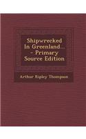Shipwrecked in Greenland... - Primary Source Edition