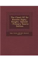 The Closet of Sir Kenelm Digby, Knight, Opened: - Primary Source Edition