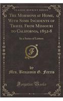 The Mormons at Home, with Some Incidents of Travel from Missouri to California, 1852-8: In a Series of Letters (Classic Reprint)