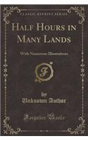 Half Hours in Many Lands: With Numerous Illustrations (Classic Reprint)