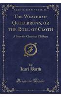 The Weaver of Quellbrunn, or the Roll of Cloth: A Story for Christian Children (Classic Reprint)