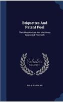 Briquettes And Patent Fuel: Their Manufacture And Machinery Connected Therewith