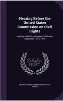 Hearing Before the United States Commission on Civil Rights: Hearing Held in Los Angeles, California, December 13-14, 1976