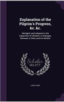Explanation of the Pilgrim's Progress, &c. &c.: Abridged, and Adapted to the Capacities of Children, in Dialogue, Between a Child, and his Mother(English)