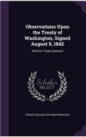 Observations Upon the Treaty of Washington, Signed August 9, 1842: With the Treaty Annexed(English)