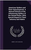 American Spiders and Their Spinningwork. a Natural History of the Orbweaving Spiders of the United States, with Special Regard to Their Industry and Habits