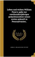 Leben und wirken William Penn's; gabe zur zweihundertjährigen gedachtnissfeier seiner ersten ankunft in Pennsylvanien..