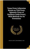 Texas Fever (otherwise Known as Tick Fever, Splenetic Fever of Southern Cattle Fever), With Methods for Its Prevention
