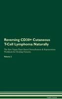 Reversing CD30+ Cutaneous T-Cell Lymphoma Naturally The Raw Vegan Plant-Based Detoxification & Regeneration Workbook for Healing Patients. Volume 2