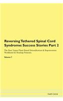 Reversing Tethered Spinal Cord Syndrome: Success Stories Part 2 The Raw Vegan Plant-Based Detoxification & Regeneration Workbook for Healing Patients. Volume 7