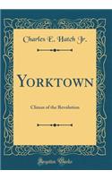 Yorktown: Climax of the Revolution (Classic Reprint)