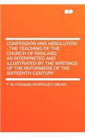 Confession and Absolution: The Teaching of the Church of England, as Interpreted and Illustrated by the Writings of the Reformers of the Sixteent