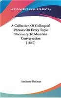 A Collection Of Colloquial Phrases On Every Topic Necessary To Maintain Conversation (1840)