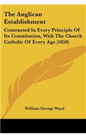 Anglican Establishment: Contrasted In Every Principle Of Its Constitution, With The Church Catholic Of Every Age (1850)